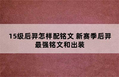 15级后羿怎样配铭文 新赛季后羿最强铭文和出装